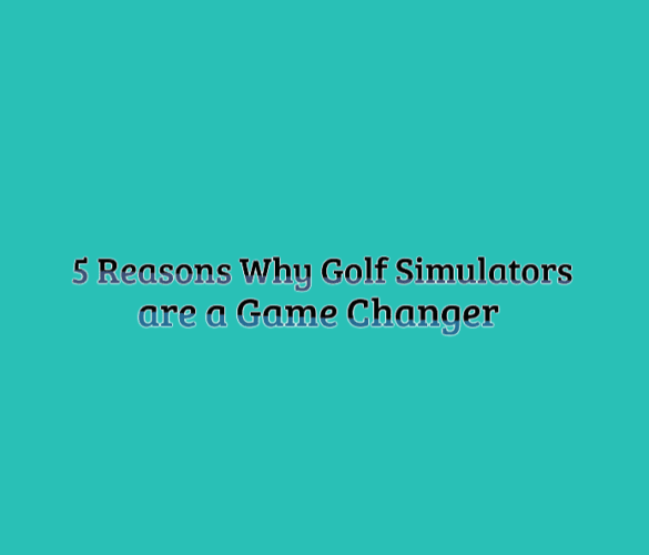 5 reasons why golf simulators are a game changer